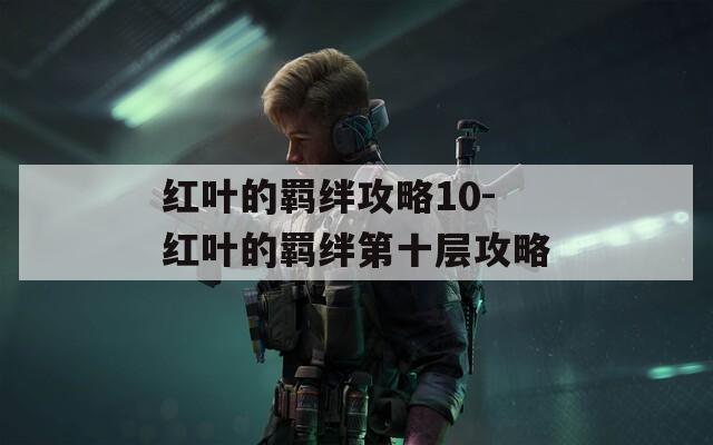 红叶的羁绊攻略10-红叶的羁绊第十层攻略