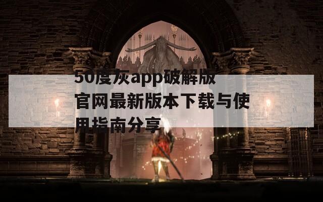 50度灰app破解版官网最新版本下载与使用指南分享