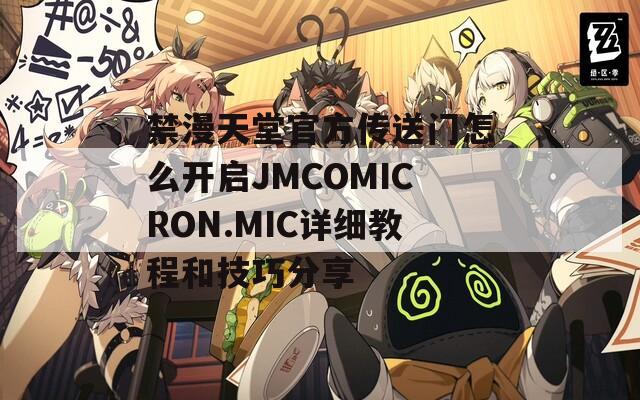 禁漫天堂官方传送门怎么开启JMCOMICRON.MIC详细教程和技巧分享  第1张