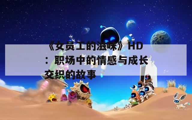 《女员工的滋味》HD：职场中的情感与成长交织的故事