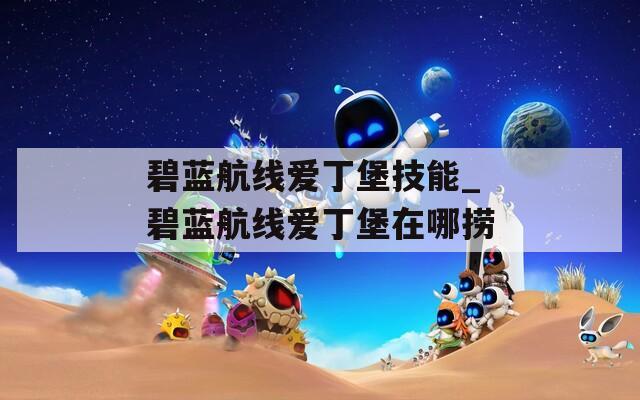 碧蓝航线爱丁堡技能_碧蓝航线爱丁堡在哪捞