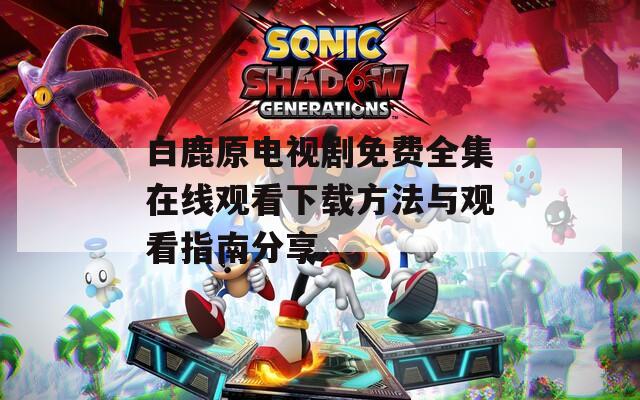 白鹿原电视剧免费全集在线观看下载方法与观看指南分享  第1张