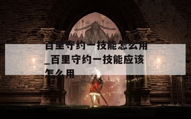 百里守约一技能怎么用_百里守约一技能应该怎么用