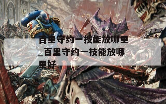 百里守约一技能放哪里_百里守约一技能放哪里好  第1张