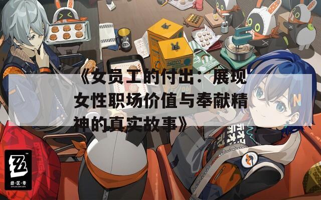 《女员工的付出：展现女性职场价值与奉献精神的真实故事》  第1张