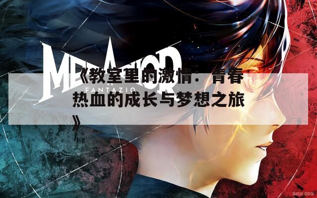 《教室里的激情：青春热血的成长与梦想之旅》  第1张