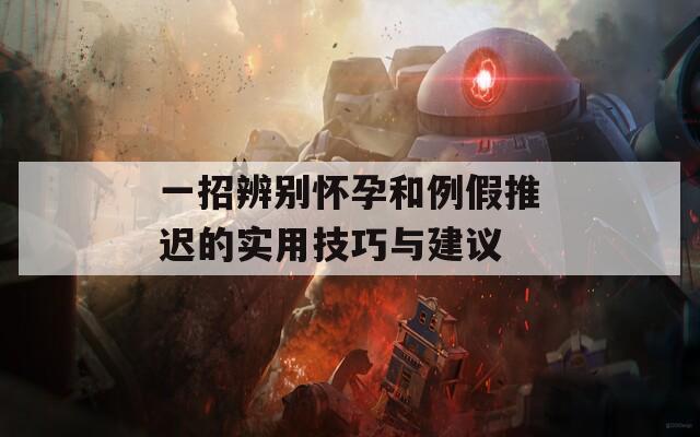一招辨别怀孕和例假推迟的实用技巧与建议  第1张
