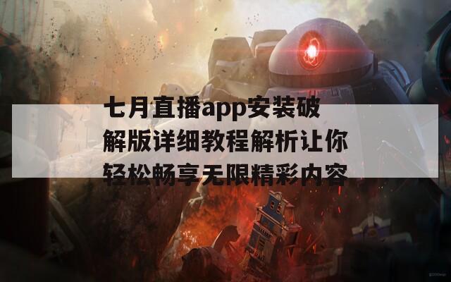 七月直播app安装破解版详细教程解析让你轻松畅享无限精彩内容  第1张