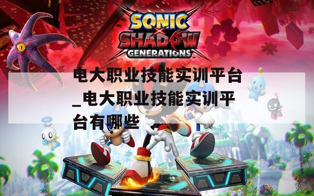 电大职业技能实训平台_电大职业技能实训平台有哪些