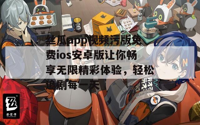 丝瓜app视频污版免费ios安卓版让你畅享无限精彩体验，轻松追剧每一天  第1张