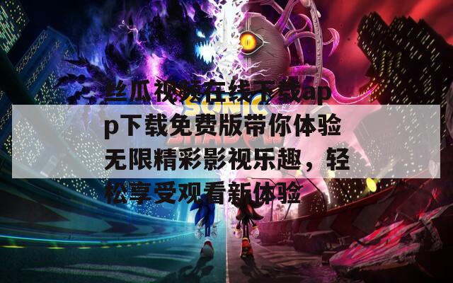 丝瓜视频在线下载app下载免费版带你体验无限精彩影视乐趣，轻松享受观看新体验  第1张