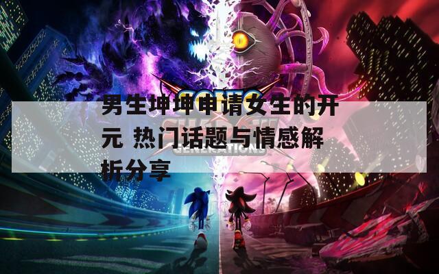男生坤坤申请女生的开元 热门话题与情感解析分享