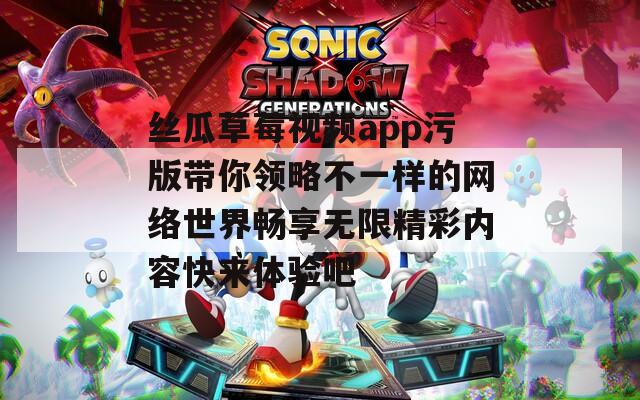 丝瓜草莓视频app污版带你领略不一样的网络世界畅享无限精彩内容快来体验吧  第1张