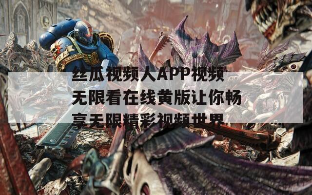丝瓜视频人APP视频无限看在线黄版让你畅享无限精彩视频世界  第1张