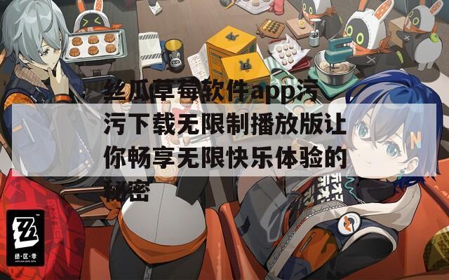 丝瓜草莓软件app污污下载无限制播放版让你畅享无限快乐体验的秘密