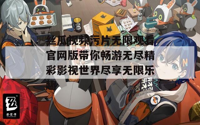 丝瓜视频污片无限观看官网版带你畅游无尽精彩影视世界尽享无限乐趣  第1张