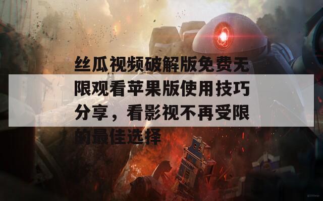 丝瓜视频破解版免费无限观看苹果版使用技巧分享，看影视不再受限的最佳选择  第1张