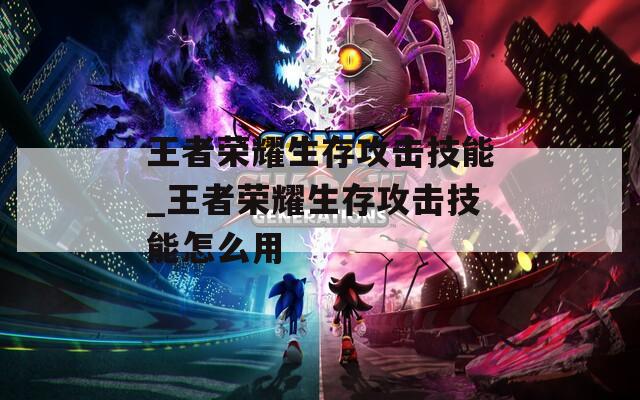 王者荣耀生存攻击技能_王者荣耀生存攻击技能怎么用