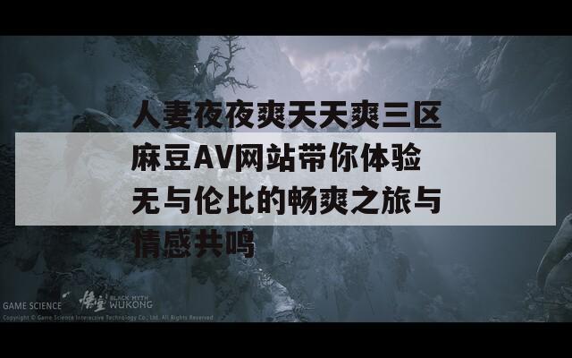 人妻夜夜爽天天爽三区麻豆AV网站带你体验无与伦比的畅爽之旅与情感共鸣  第1张