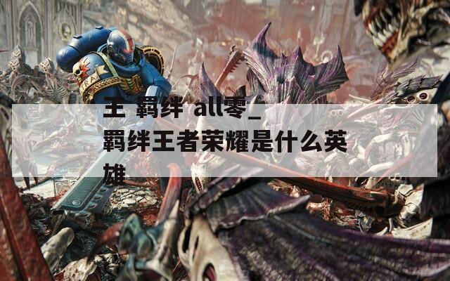 王 羁绊 all零_羁绊王者荣耀是什么英雄