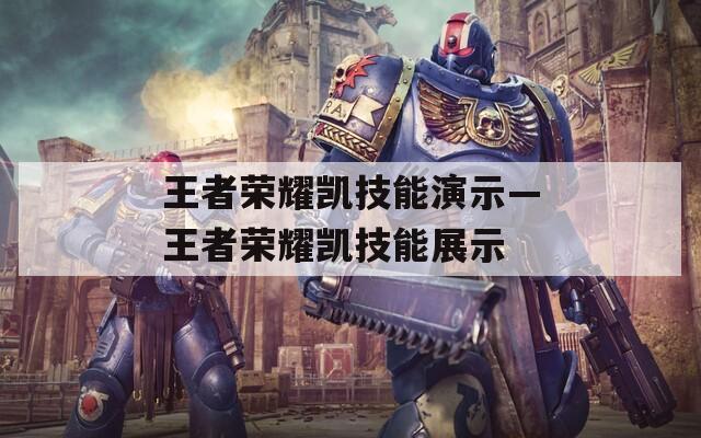 王者荣耀凯技能演示—王者荣耀凯技能展示
