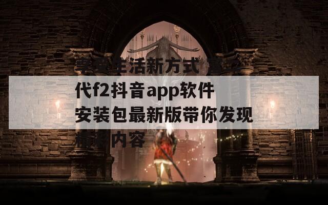 享受生活新方式 富二代f2抖音app软件安装包最新版带你发现精彩内容