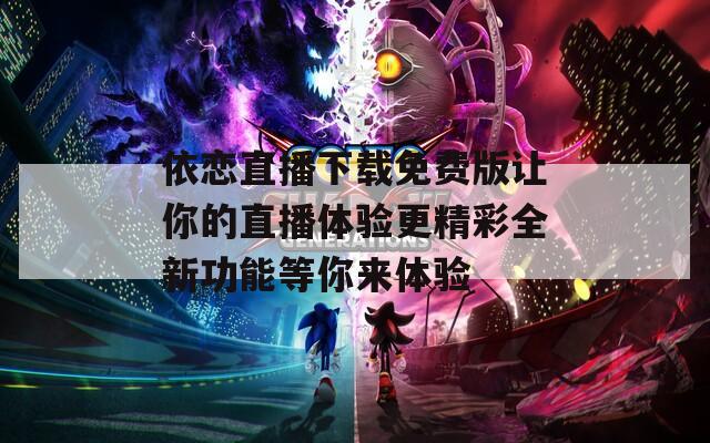 依恋直播下载免费版让你的直播体验更精彩全新功能等你来体验