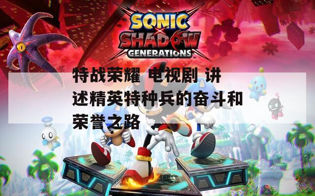特战荣耀 电视剧 讲述精英特种兵的奋斗和荣誉之路