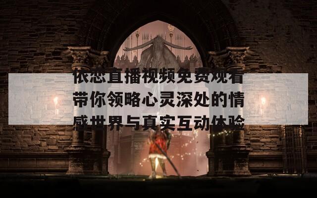 依恋直播视频免费观看带你领略心灵深处的情感世界与真实互动体验