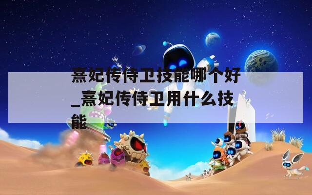 熹妃传侍卫技能哪个好_熹妃传侍卫用什么技能