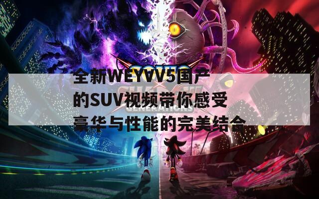 全新WEYVV5国产的SUV视频带你感受豪华与性能的完美结合  第1张