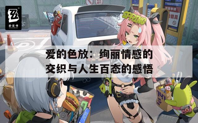 爱的色放：绚丽情感的交织与人生百态的感悟