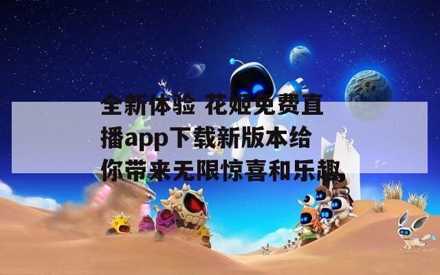 全新体验 花姬免费直播app下载新版本给你带来无限惊喜和乐趣  第1张