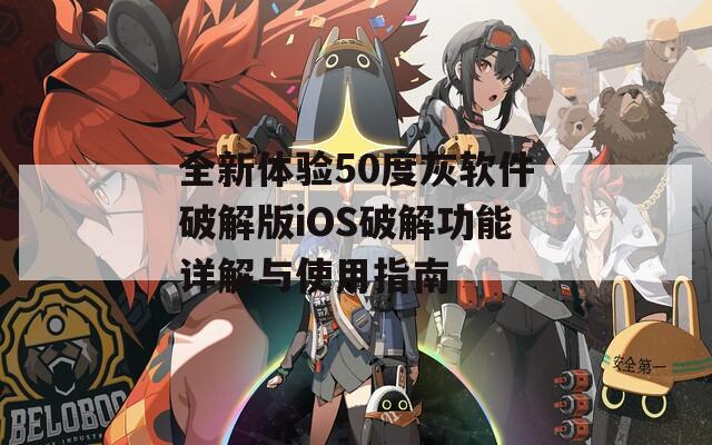 全新体验50度灰软件破解版iOS破解功能详解与使用指南