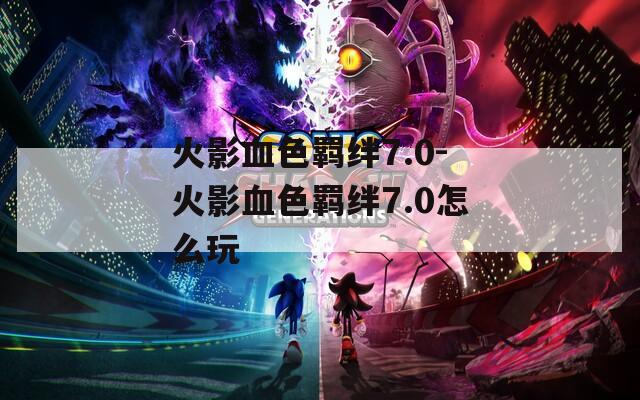 火影血色羁绊7.0-火影血色羁绊7.0怎么玩  第1张