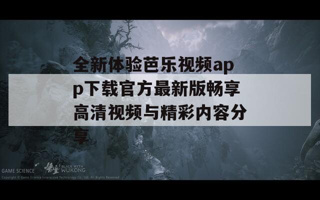 全新体验芭乐视频app下载官方最新版畅享高清视频与精彩内容分享  第1张