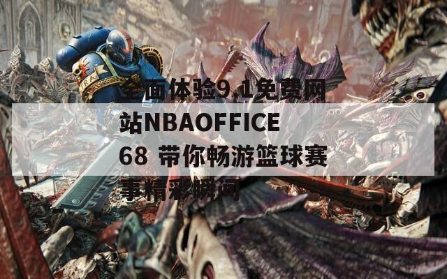 全面体验9.1免费网站NBAOFFICE68 带你畅游篮球赛事精彩瞬间  第1张