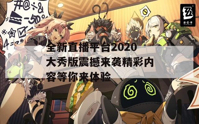 全新直播平台2020大秀版震撼来袭精彩内容等你来体验