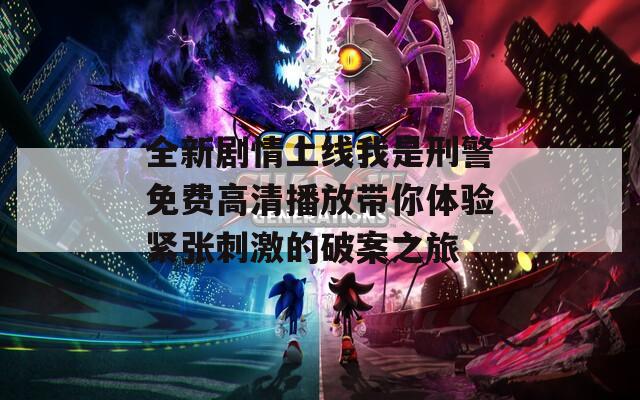 全新剧情上线我是刑警免费高清播放带你体验紧张刺激的破案之旅