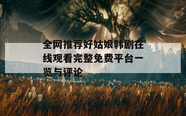 全网推荐好姑娘韩剧在线观看完整免费平台一览与评论  第1张