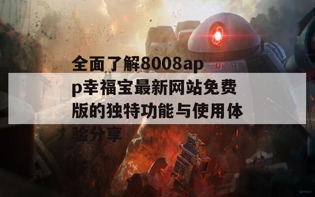 全面了解8008app幸福宝最新网站免费版的独特功能与使用体验分享