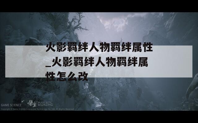 火影羁绊人物羁绊属性_火影羁绊人物羁绊属性怎么改  第1张