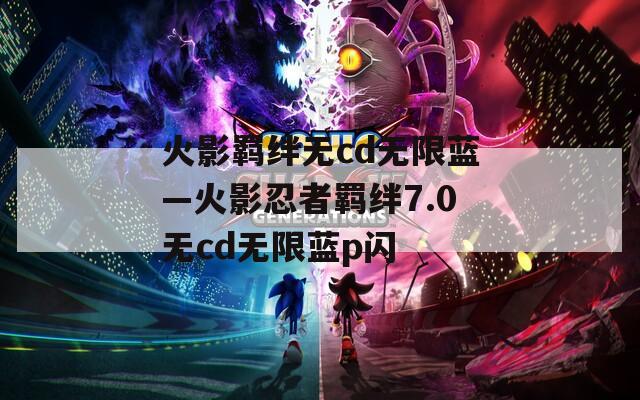 火影羁绊无cd无限蓝—火影忍者羁绊7.0无cd无限蓝p闪