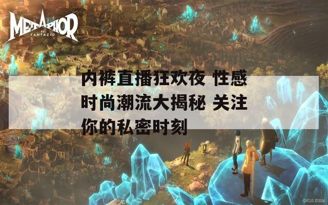 内裤直播狂欢夜 性感时尚潮流大揭秘 关注你的私密时刻  第1张