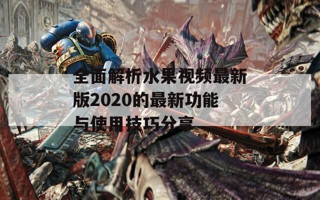 全面解析水果视频最新版2020的最新功能与使用技巧分享  第1张