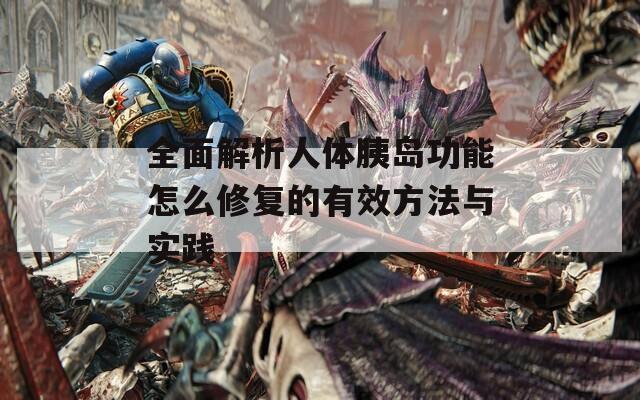 全面解析人体胰岛功能怎么修复的有效方法与实践  第1张