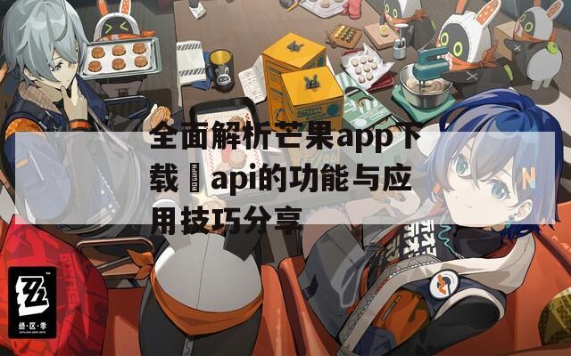 全面解析芒果app下载汅api的功能与应用技巧分享  第1张