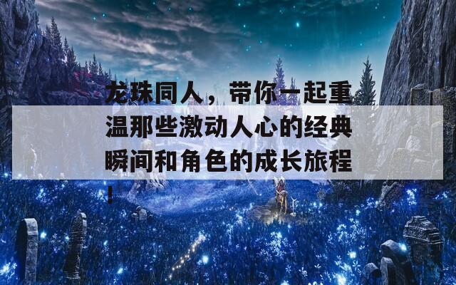龙珠同人，带你一起重温那些激动人心的经典瞬间和角色的成长旅程！