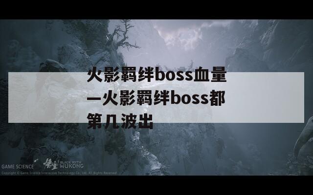 火影羁绊boss血量—火影羁绊boss都第几波出