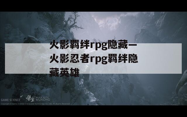 火影羁绊rpg隐藏—火影忍者rpg羁绊隐藏英雄  第1张